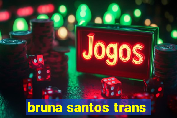 bruna santos trans